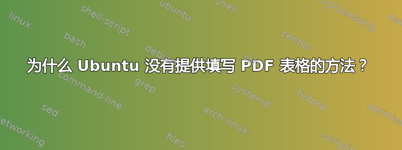 为什么 Ubuntu 没有提供填写 PDF 表格的方法？