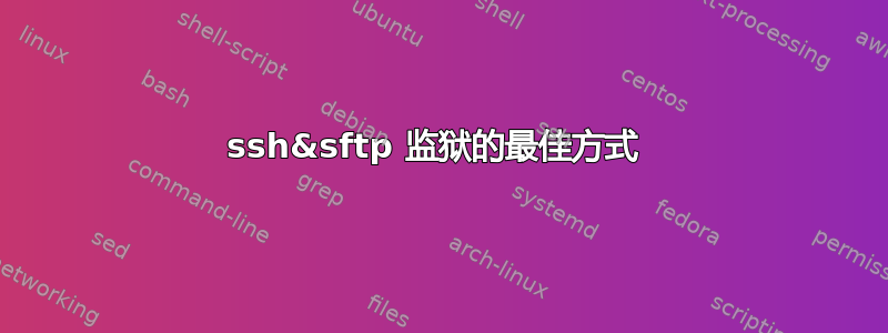 ssh&sftp 监狱的最佳方式 