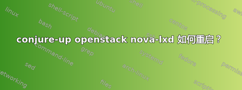 conjure-up openstack nova-lxd 如何重启？