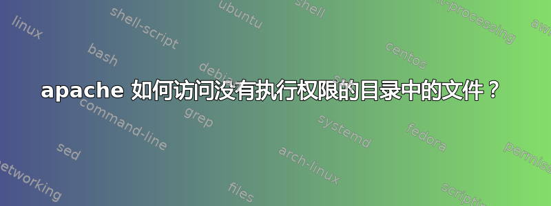 apache 如何访问没有执行权限的目录中的文件？