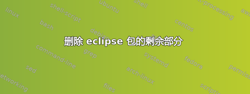 删除 eclipse 包的剩余部分