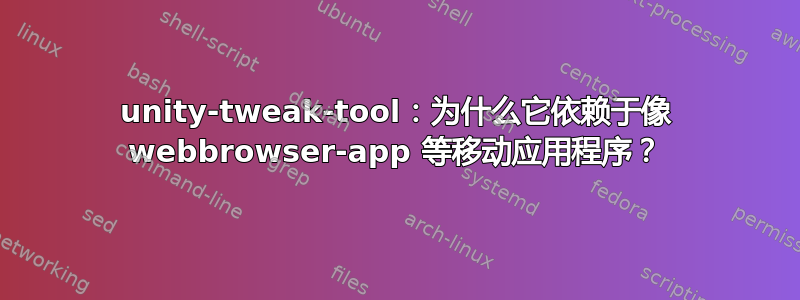 unity-tweak-tool：为什么它依赖于像 webbrowser-app 等移动应用程序？