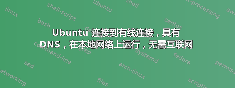 Ubuntu 连接到有线连接，具有 DNS，在本地网络上运行，无需互联网