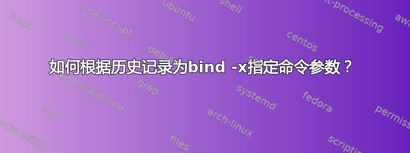 如何根据历史记录为bind -x指定命令参数？