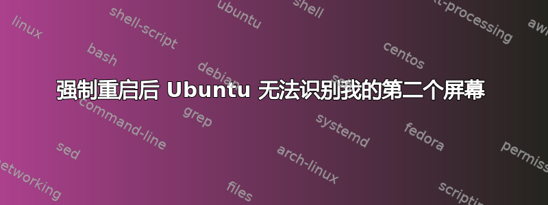 强制重启后 Ubuntu 无法识别我的第二个屏幕