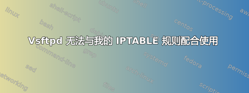 Vsftpd 无法与我的 IPTABLE 规则配合使用