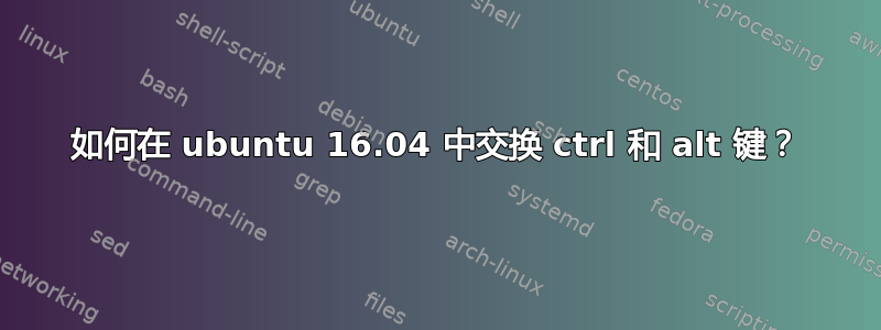 如何在 ubuntu 16.04 中交换 ctrl 和 alt 键？