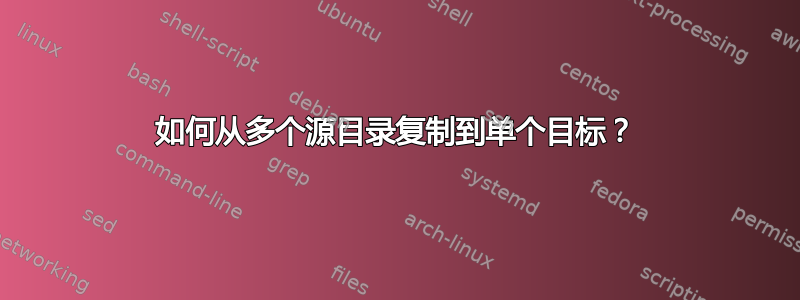 如何从多个源目录复制到单个目标？