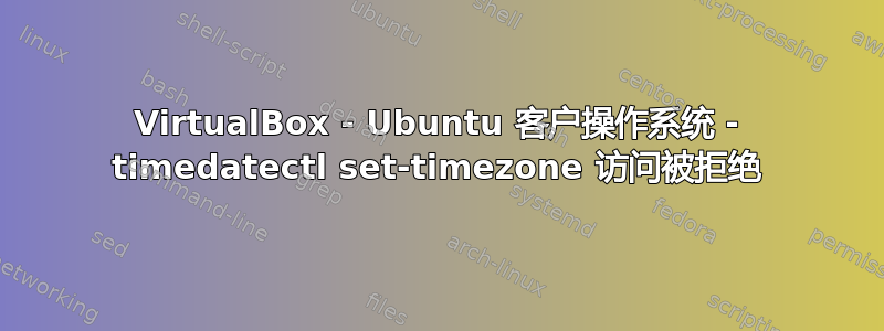 VirtualBox - Ubuntu 客户操作系统 - timedatectl set-timezone 访问被拒绝