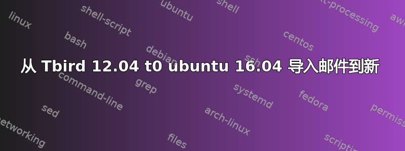 从 Tbird 12.04 t0 ubuntu 16.04 导入邮件到新