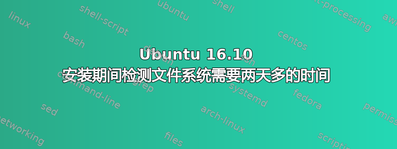 Ubuntu 16.10 安装期间检测文件系统需要两天多的时间