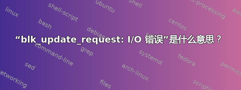 “blk_update_request: I/O 错误”是什么意思？