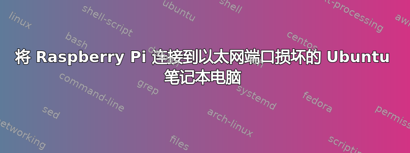 将 Raspberry Pi 连接到以太网端口损坏的 Ubuntu 笔记本电脑