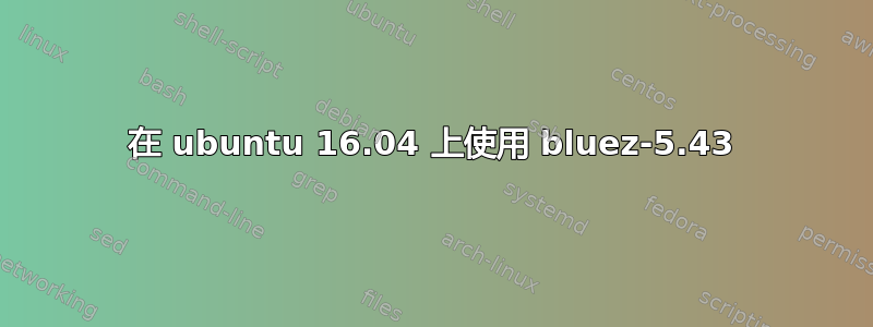 在 ubuntu 16.04 上使用 bluez-5.43