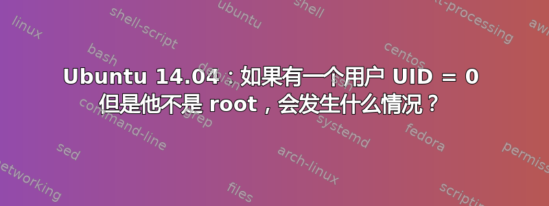 Ubuntu 14.04：如果有一个用户 UID = 0 但是他不是 root，会发生什么情况？