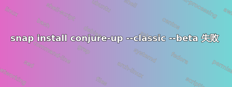 snap install conjure-up --classic --beta 失败