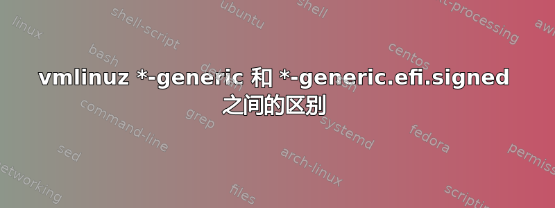 vmlinuz *-generic 和 *-generic.efi.signed 之间的区别