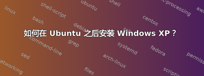 如何在 Ubuntu 之后安装 Windows XP？