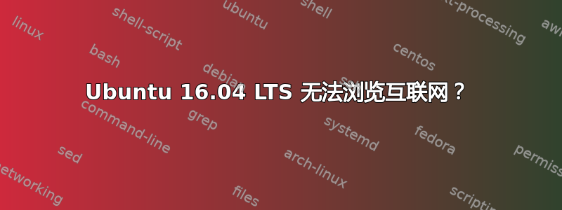 Ubuntu 16.04 LTS 无法浏览互联网？