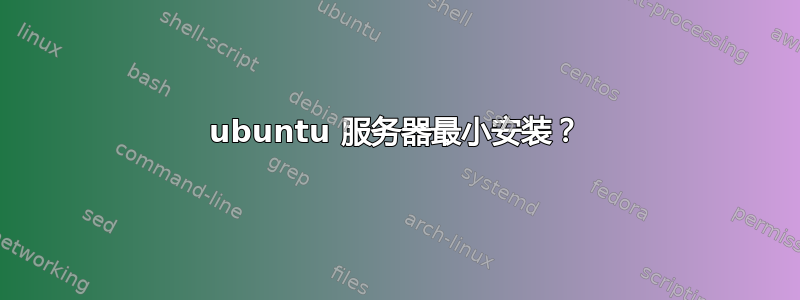 ubuntu 服务器最小安装？