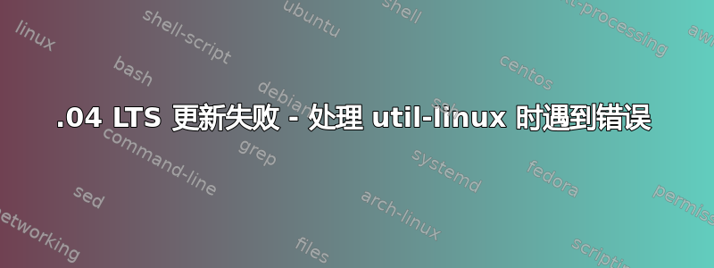 16.04 LTS 更新失败 - 处理 util-linux 时遇到错误