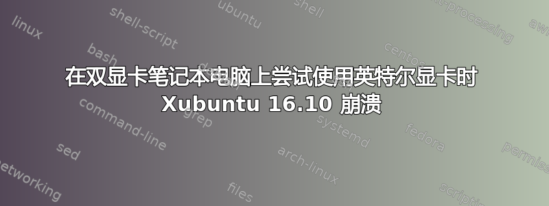 在双显卡笔记本电脑上尝试使用英特尔显卡时 Xubuntu 16.10 崩溃