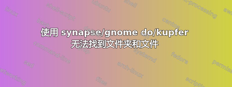 使用 synapse/gnome do/kupfer 无法找到文件夹和文件