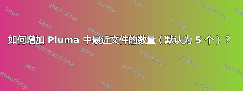 如何增加 Pluma 中最近文件的数量（默认为 5 个）？