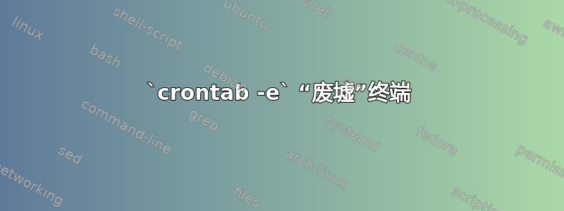 `crontab -e` “废墟”终端