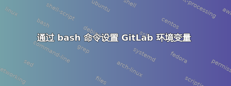 通过 bash 命令设置 GitLab 环境变量