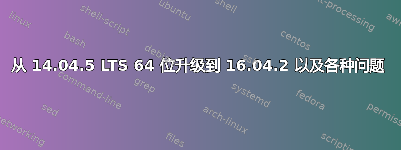 从 14.04.5 LTS 64 位升级到 16.04.2 以及各种问题