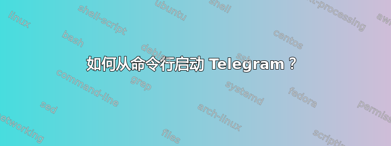 如何从命令行启动 Telegram？