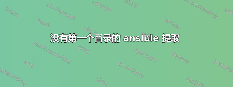 没有第一个目录的 ansible 提取