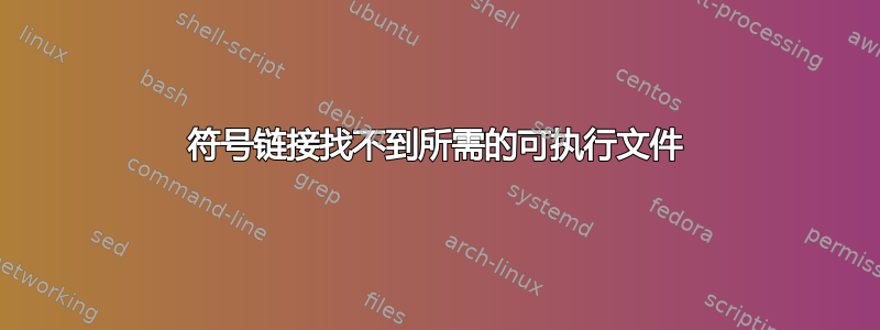 符号链接找不到所需的可执行文件