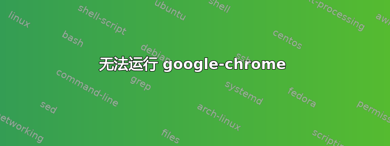 无法运行 google-chrome