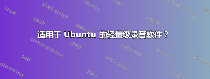 适用于 Ubuntu 的轻量级录音软件？