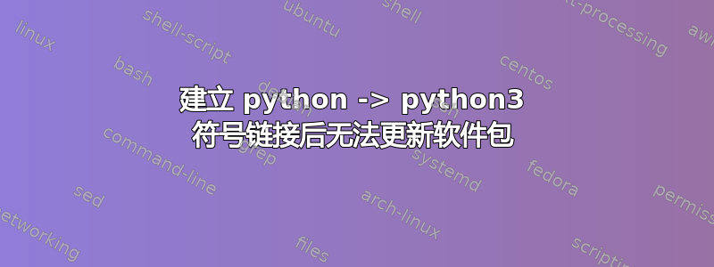 建立 python -> python3 符号链接后无法更新软件包