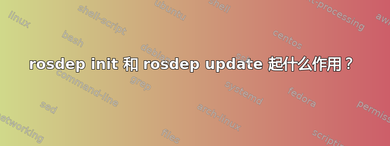 rosdep init 和 rosdep update 起什么作用？