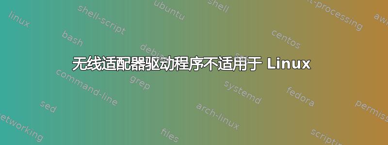 无线适配器驱动程序不适用于 Linux