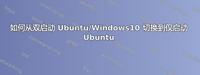 如何从双启动 Ubuntu/Windows10 切换到仅启动 Ubuntu