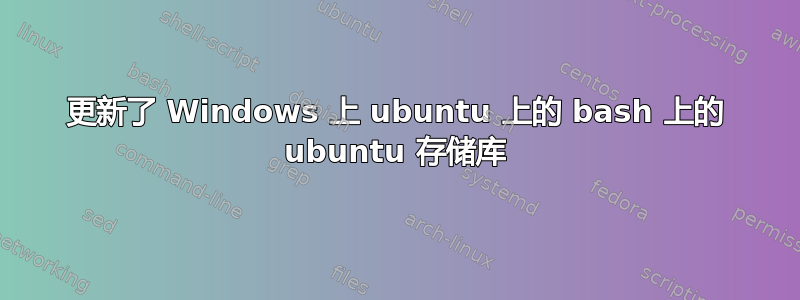 更新了 Windows 上 ubuntu 上的 bash 上的 ubuntu 存储库