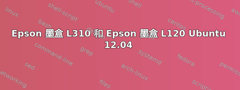 Epson 墨盒 L310 和 Epson 墨盒 L120 Ubuntu 12.04