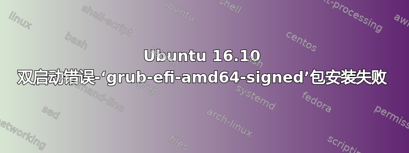 Ubuntu 16.10 双启动错误-‘grub-efi-amd64-signed’包安装失败