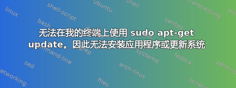 无法在我的终端上使用 sudo apt-get update。因此无法安装应用程序或更新系统