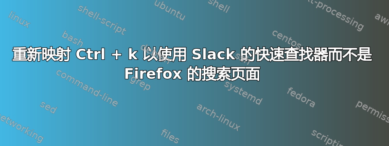 重新映射 Ctrl + k 以使用 Slack 的快速查找器而不是 Firefox 的搜索页面