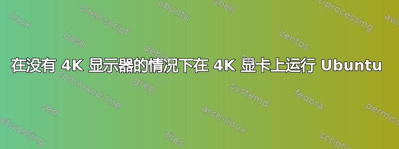 在没有 4K 显示器的情况下在 4K 显卡上运行 Ubuntu