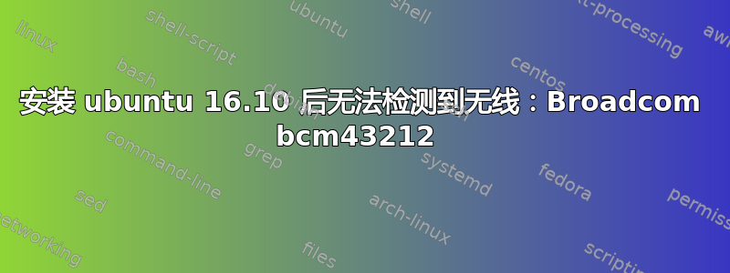 安装 ubuntu 16.10 后无法检测到无线：Broadcom bcm43212 