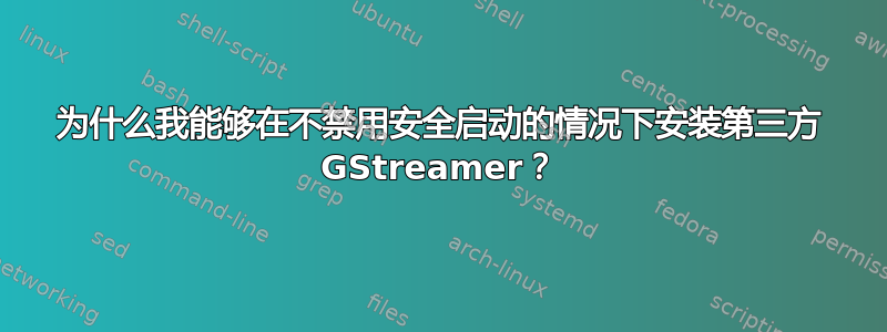 为什么我能够在不禁用安全启动的情况下安装第三方 GStreamer？