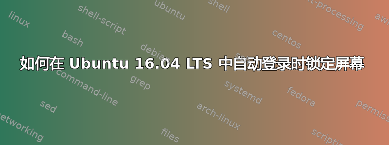 如何在 Ubuntu 16.04 LTS 中自动登录时锁定屏幕