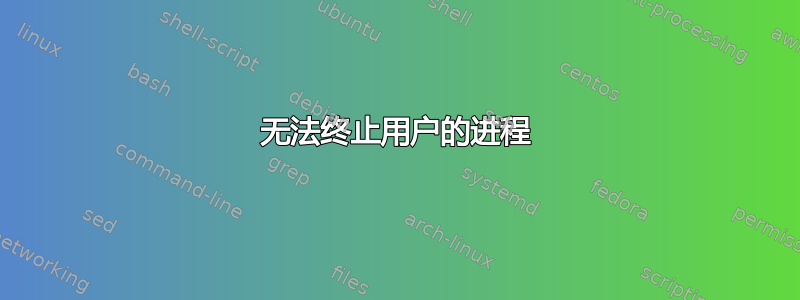 无法终止用户的进程